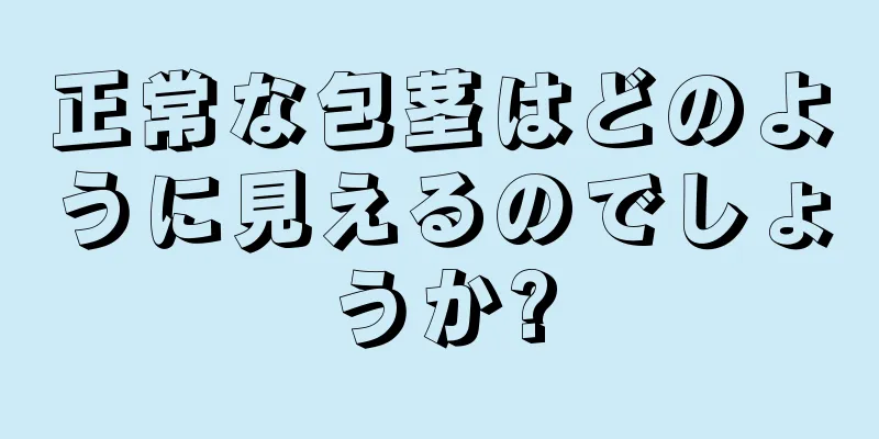 正常な包茎はどのように見えるのでしょうか?