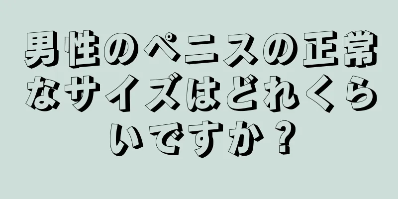 男性のペニスの正常なサイズはどれくらいですか？
