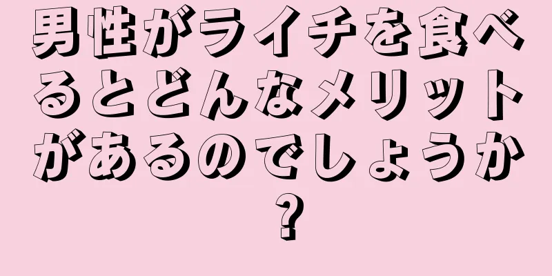男性がライチを食べるとどんなメリットがあるのでしょうか？