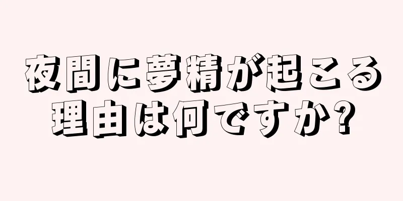 夜間に夢精が起こる理由は何ですか?