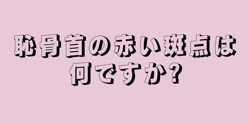 恥骨首の赤い斑点は何ですか?