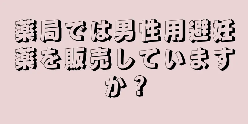 薬局では男性用避妊薬を販売していますか？