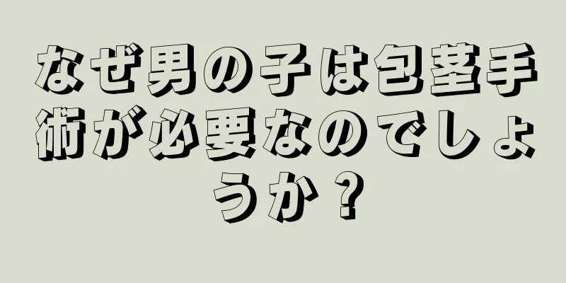 なぜ男の子は包茎手術が必要なのでしょうか？