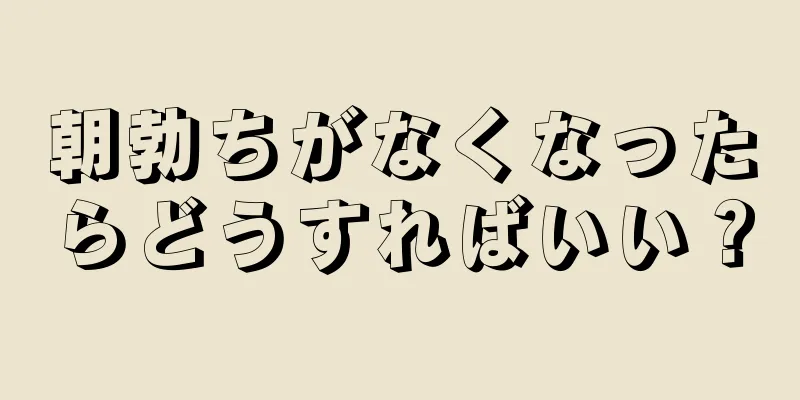 朝勃ちがなくなったらどうすればいい？