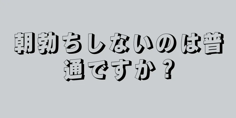 朝勃ちしないのは普通ですか？