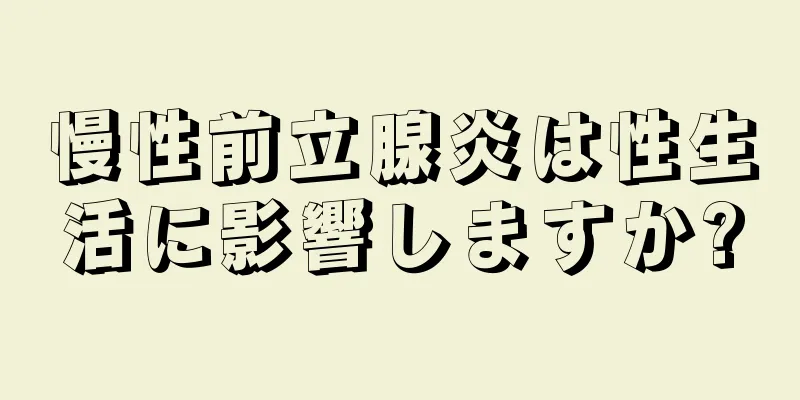 慢性前立腺炎は性生活に影響しますか?