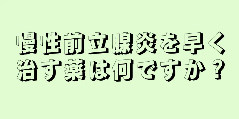 慢性前立腺炎を早く治す薬は何ですか？