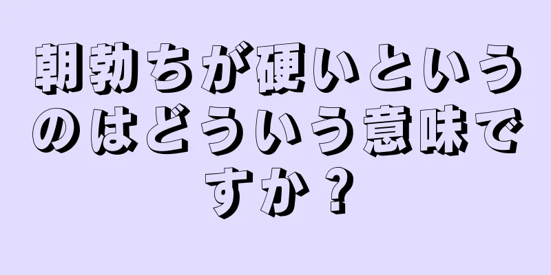朝勃ちが硬いというのはどういう意味ですか？