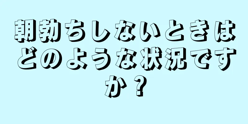 朝勃ちしないときはどのような状況ですか？