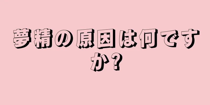 夢精の原因は何ですか?