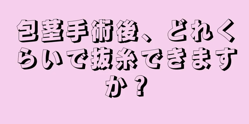 包茎手術後、どれくらいで抜糸できますか？