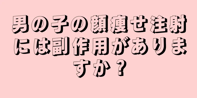 男の子の顔痩せ注射には副作用がありますか？