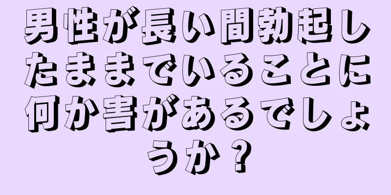 男性が長い間勃起したままでいることに何か害があるでしょうか？