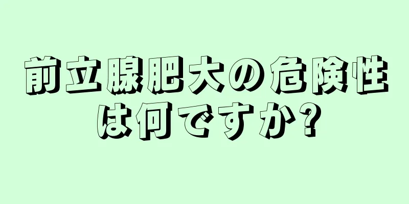 前立腺肥大の危険性は何ですか?