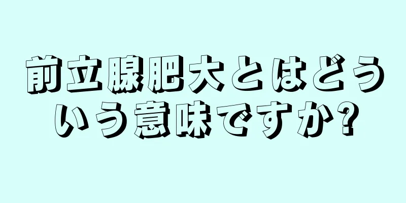 前立腺肥大とはどういう意味ですか?