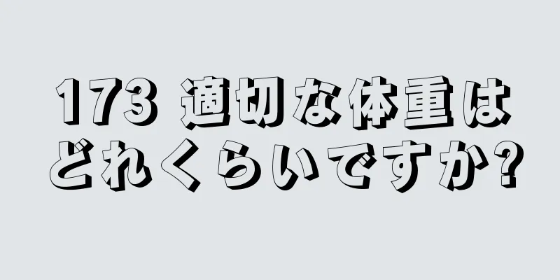 173 適切な体重はどれくらいですか?