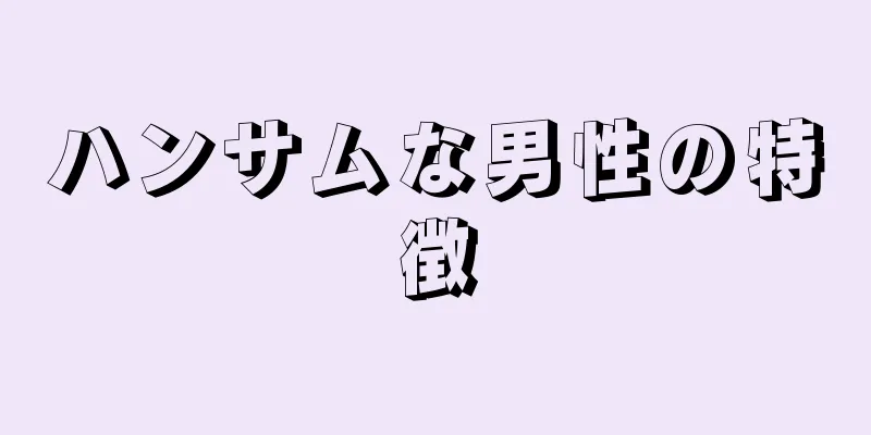 ハンサムな男性の特徴