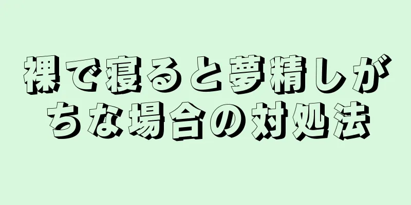 裸で寝ると夢精しがちな場合の対処法