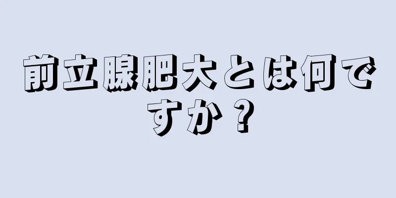 前立腺肥大とは何ですか？