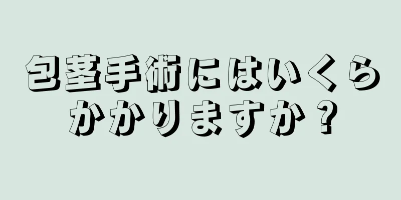 包茎手術にはいくらかかりますか？