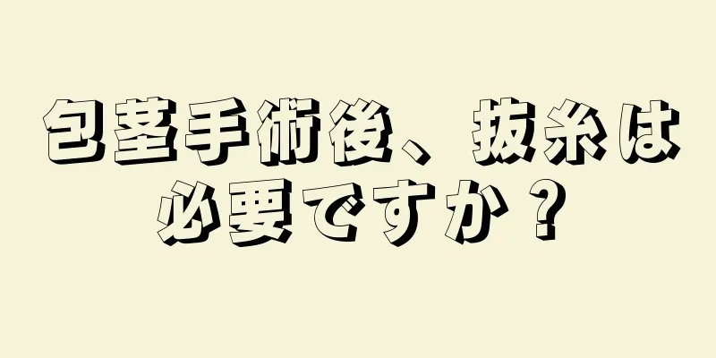 包茎手術後、抜糸は必要ですか？