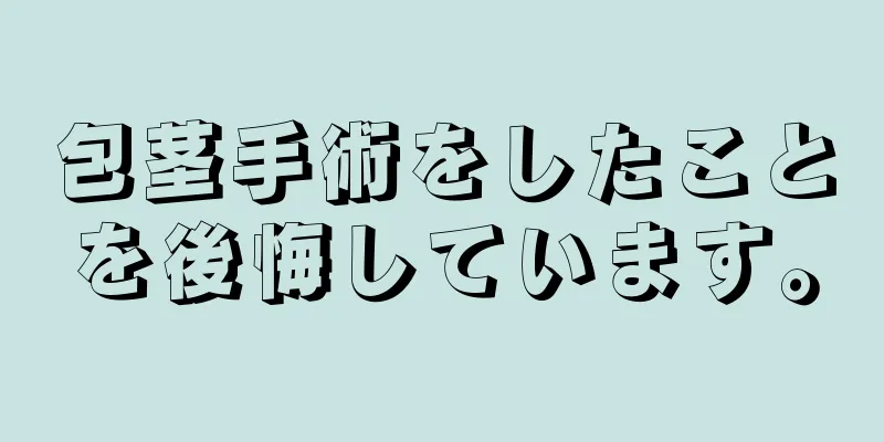 包茎手術をしたことを後悔しています。