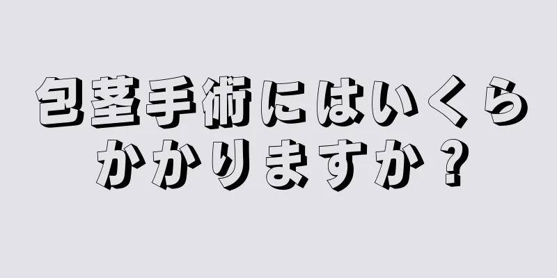包茎手術にはいくらかかりますか？