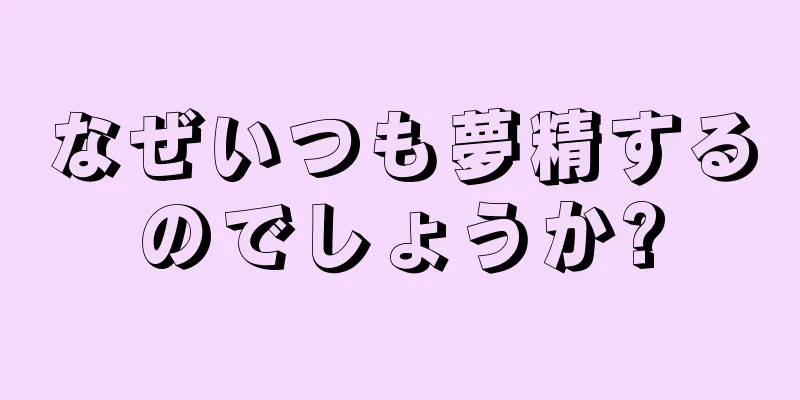 なぜいつも夢精するのでしょうか?