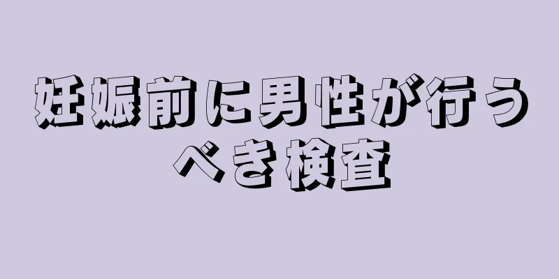 妊娠前に男性が行うべき検査