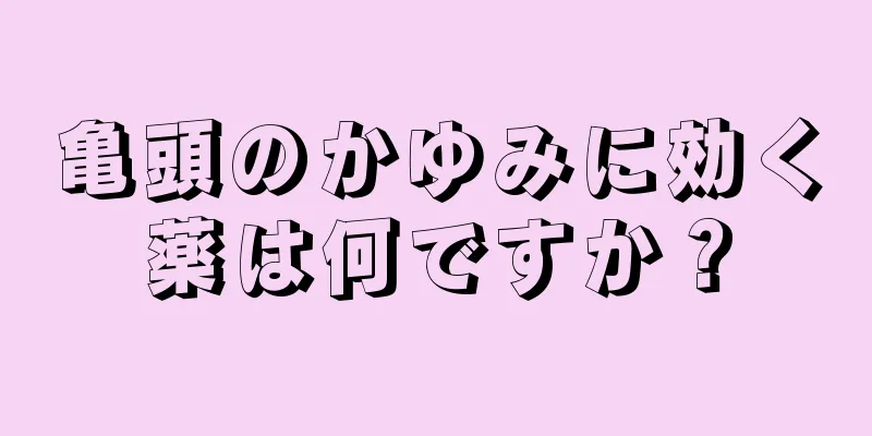 亀頭のかゆみに効く薬は何ですか？