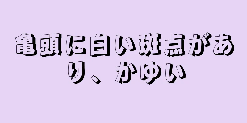亀頭に白い斑点があり、かゆい