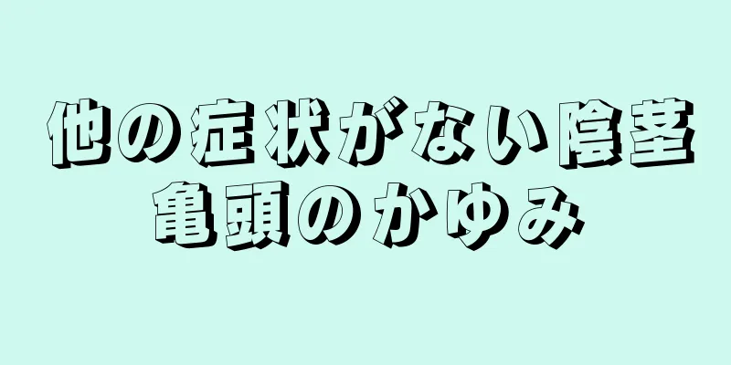 他の症状がない陰茎亀頭のかゆみ