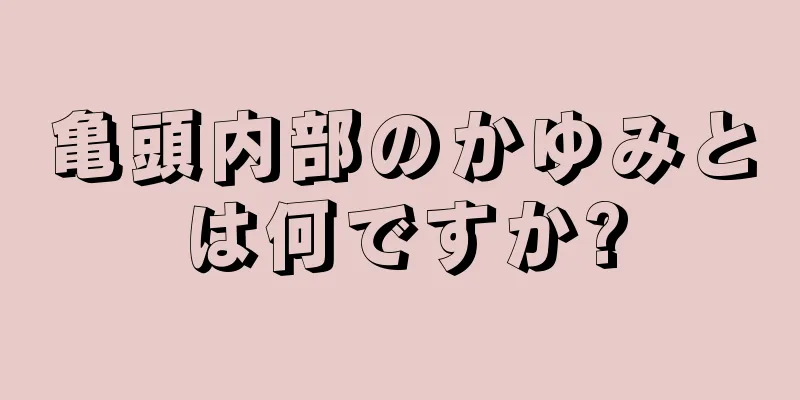 亀頭内部のかゆみとは何ですか?