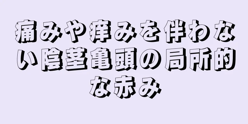 痛みや痒みを伴わない陰茎亀頭の局所的な赤み