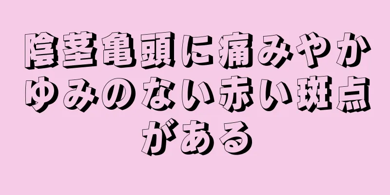 陰茎亀頭に痛みやかゆみのない赤い斑点がある