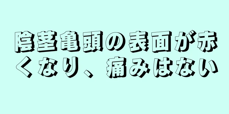 陰茎亀頭の表面が赤くなり、痛みはない