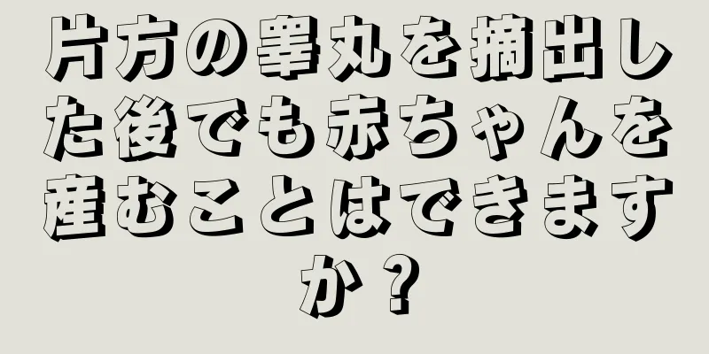 片方の睾丸を摘出した後でも赤ちゃんを産むことはできますか？