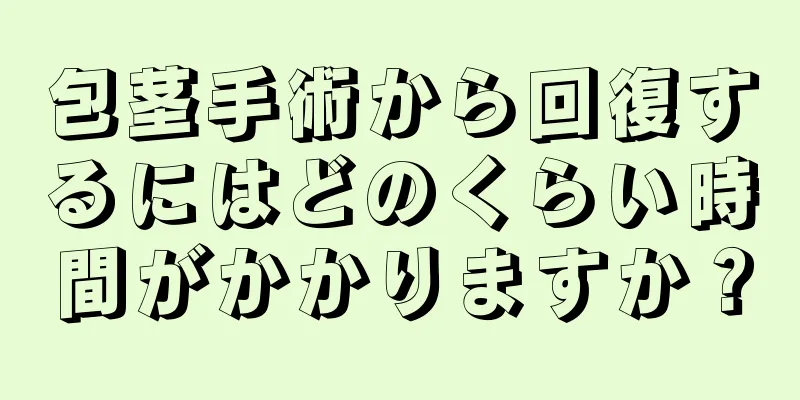 包茎手術から回復するにはどのくらい時間がかかりますか？