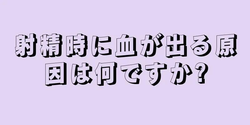 射精時に血が出る原因は何ですか?