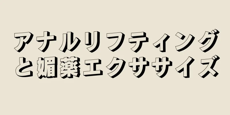 アナルリフティングと媚薬エクササイズ