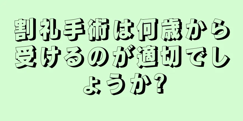 割礼手術は何歳から受けるのが適切でしょうか?