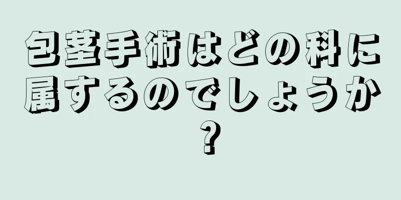 包茎手術はどの科に属するのでしょうか？