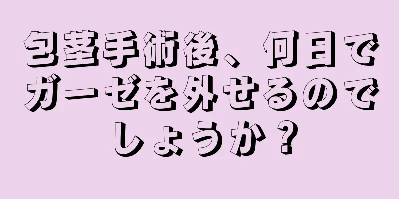 包茎手術後、何日でガーゼを外せるのでしょうか？