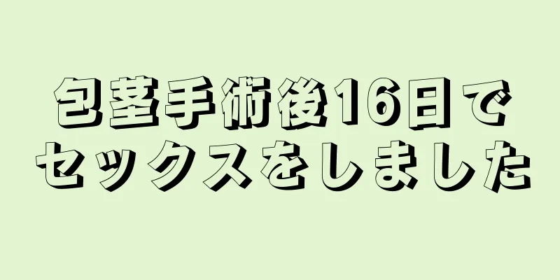 包茎手術後16日でセックスをしました