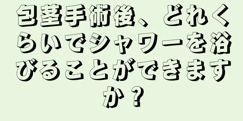 包茎手術後、どれくらいでシャワーを浴びることができますか？