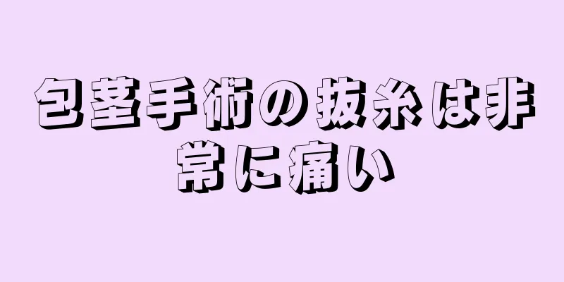 包茎手術の抜糸は非常に痛い