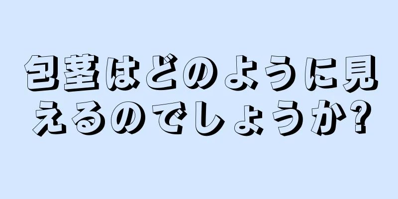 包茎はどのように見えるのでしょうか?