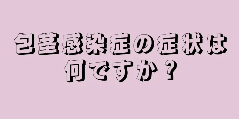包茎感染症の症状は何ですか？