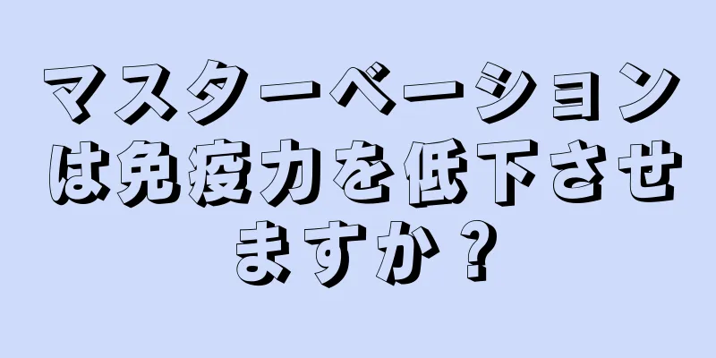 マスターベーションは免疫力を低下させますか？