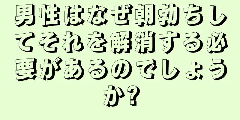 男性はなぜ朝勃ちしてそれを解消する必要があるのでしょうか?
